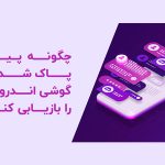 چگونه پیام‌های حذف‌شده را در اندروید برگردانیم؟