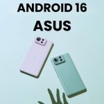 انتشار اندروید ۱۶ برای کاربران ایسوس با این دو گوشی شروع شد